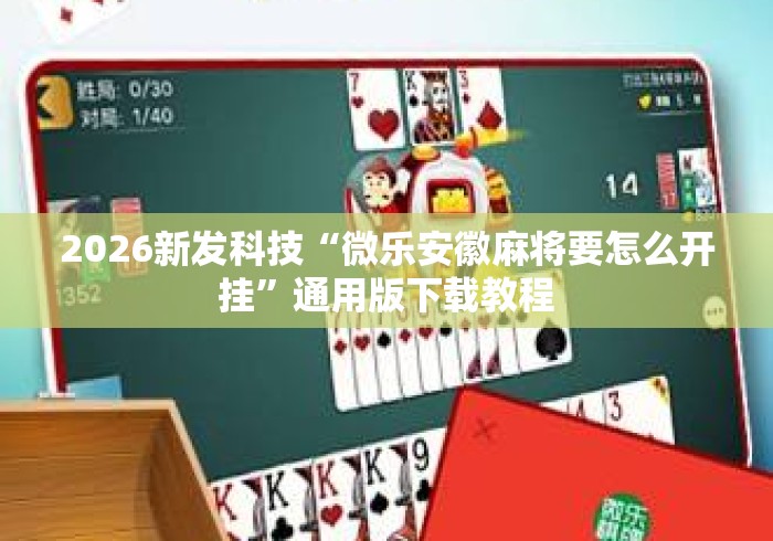 2026新发科技“微乐安徽麻将要怎么开挂	”通用版下载教程