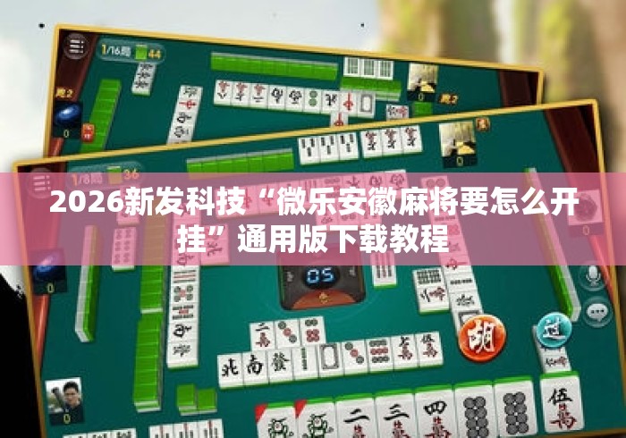 2026新发科技“微乐安徽麻将要怎么开挂”通用版下载教程