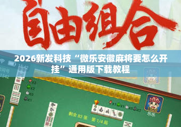 2026新发科技“微乐安徽麻将要怎么开挂	”通用版下载教程