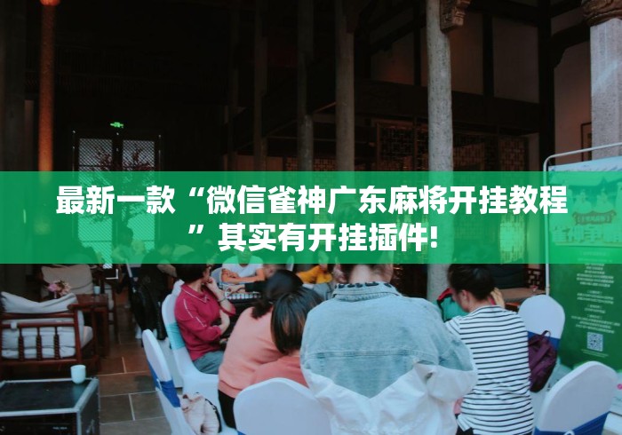 最新一款“微信雀神广东麻将开挂教程”其实有开挂插件!