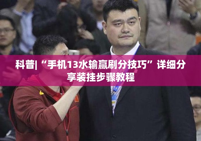 科普|“手机13水输赢刷分技巧	”详细分享装挂步骤教程