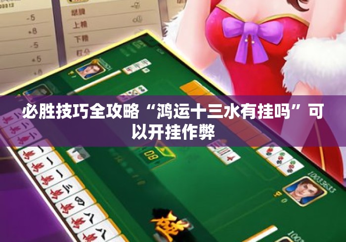 必胜技巧全攻略“鸿运十三水有挂吗	”可以开挂作弊