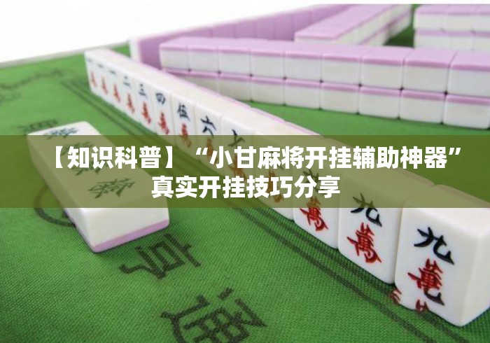 【知识科普】“小甘麻将开挂辅助神器	”真实开挂技巧分享