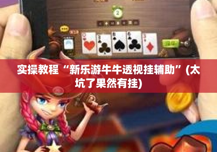 实操教程“新乐游牛牛透视挂辅助”(太坑了果然有挂)