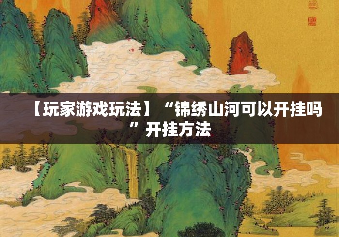 【玩家游戏玩法】“锦绣山河可以开挂吗”开挂方法