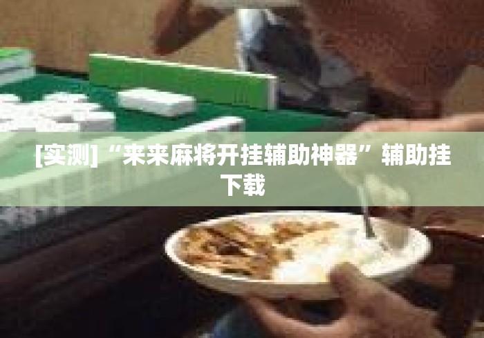 [实测]“来来麻将开挂辅助神器”辅助挂下载