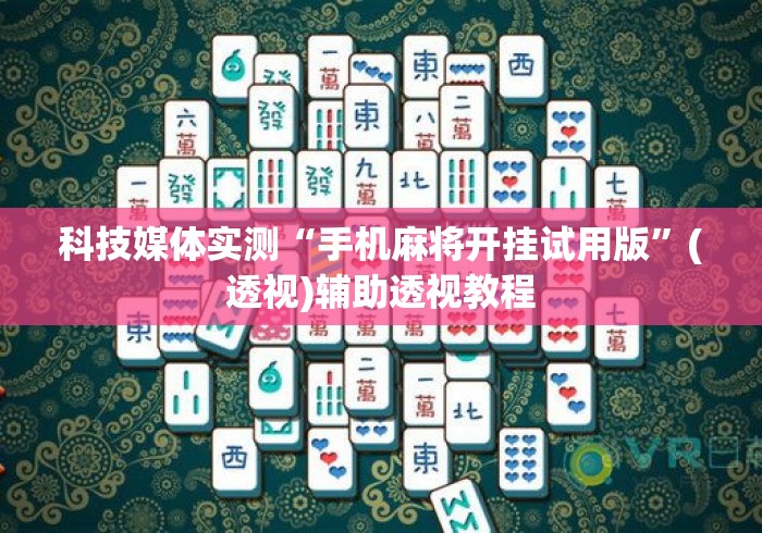 科技媒体实测“手机麻将开挂试用版”(透视)辅助透视教程