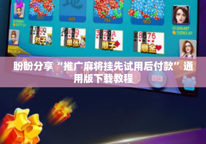 盼盼分享“推广麻将挂先试用后付款”通用版下载教程