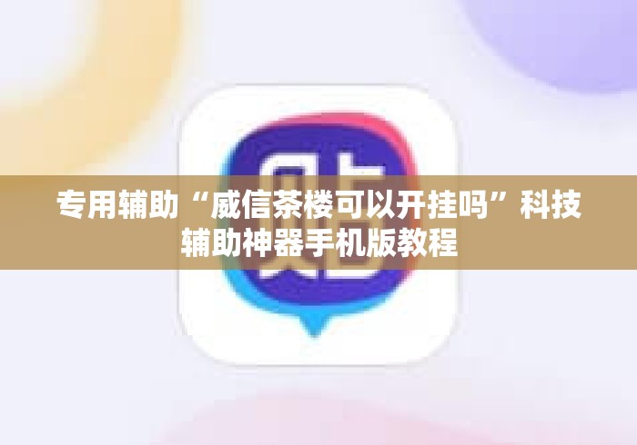 专用辅助“威信茶楼可以开挂吗	”科技辅助神器手机版教程