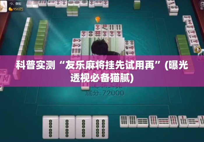 科普实测“友乐麻将挂先试用再”(曝光透视必备猫腻)