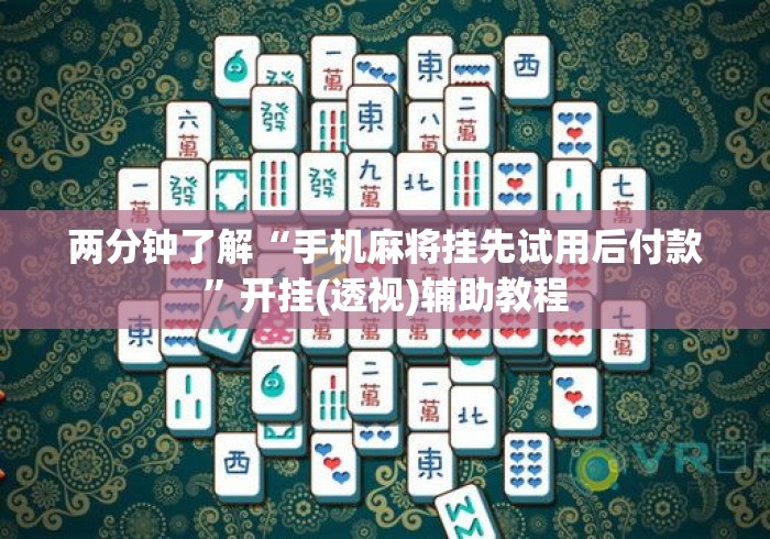两分钟了解“手机麻将挂先试用后付款”开挂(透视)辅助教程