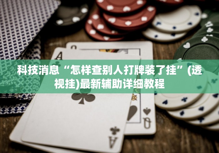 科技消息“怎样查别人打牌装了挂”(透视挂)最新辅助详细教程