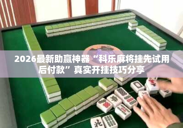 2026最新助赢神器“科乐麻将挂先试用后付款”真实开挂技巧分享