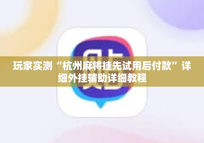 玩家实测“杭州麻将挂先试用后付款”详细外挂辅助详细教程