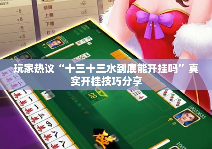 玩家热议“十三十三水到底能开挂吗	”真实开挂技巧分享