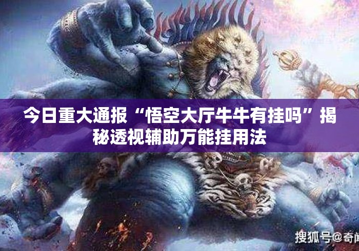今日重大通报“悟空大厅牛牛有挂吗”揭秘透视辅助万能挂用法