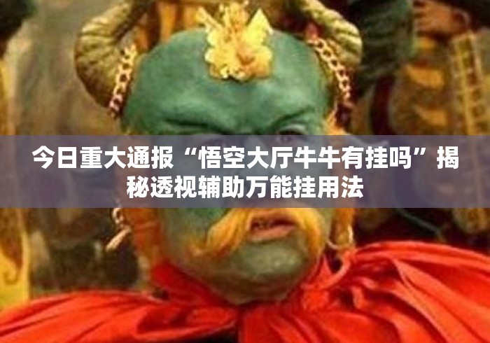 今日重大通报“悟空大厅牛牛有挂吗”揭秘透视辅助万能挂用法