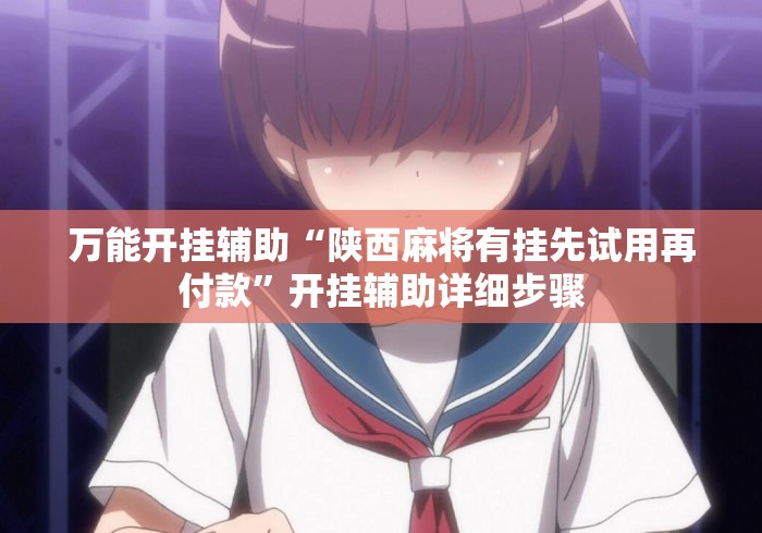 万能开挂辅助“陕西麻将有挂先试用再付款	”开挂辅助详细步骤