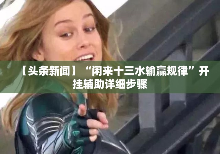【头条新闻】“闲来十三水输赢规律”开挂辅助详细步骤