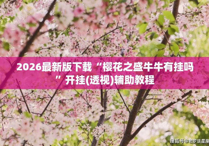 2026最新版下载“樱花之盛牛牛有挂吗”开挂(透视)辅助教程