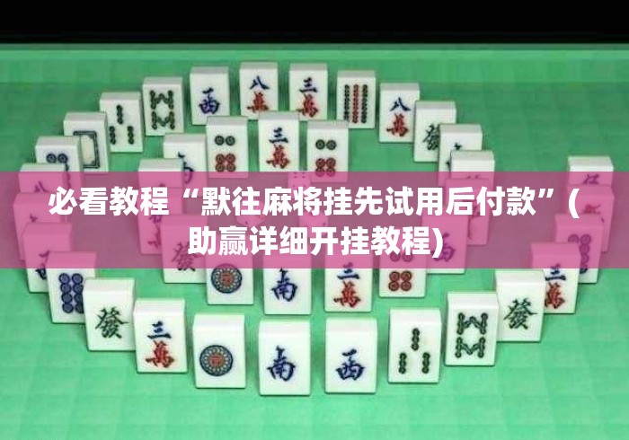 必看教程“默往麻将挂先试用后付款	”(助赢详细开挂教程)