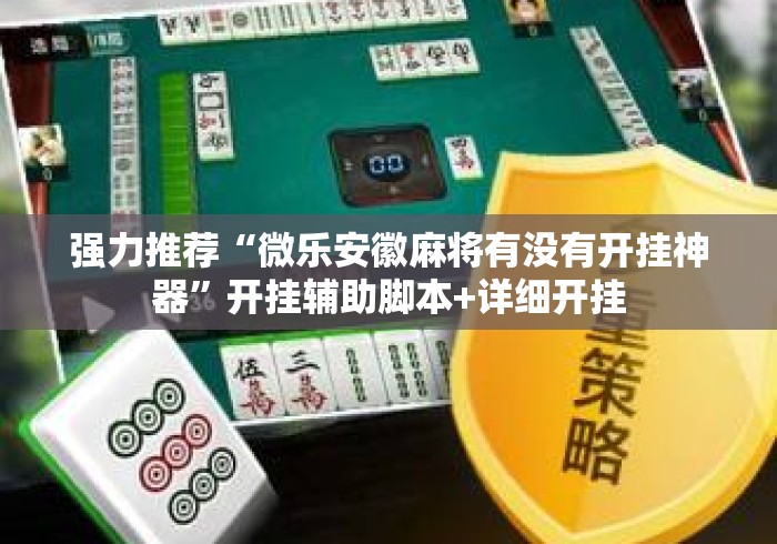 强力推荐“微乐安徽麻将有没有开挂神器	”开挂辅助脚本+详细开挂