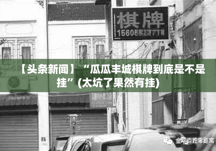 【头条新闻】“瓜瓜丰城棋牌到底是不是挂”(太坑了果然有挂)