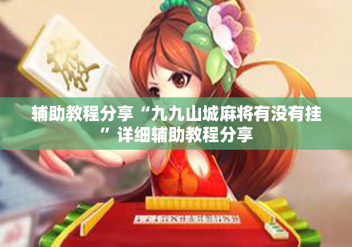 辅助教程分享“九九山城麻将有没有挂”详细辅助教程分享