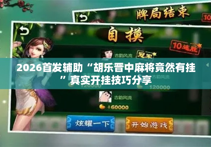 2026首发辅助“胡乐晋中麻将竟然有挂”真实开挂技巧分享