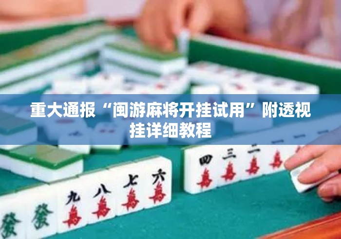 重大通报“闽游麻将开挂试用	”附透视挂详细教程