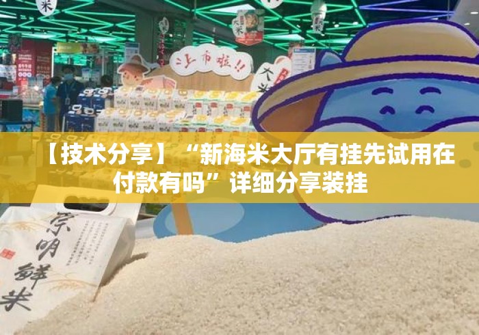 【技术分享】“新海米大厅有挂先试用在付款有吗	”详细分享装挂