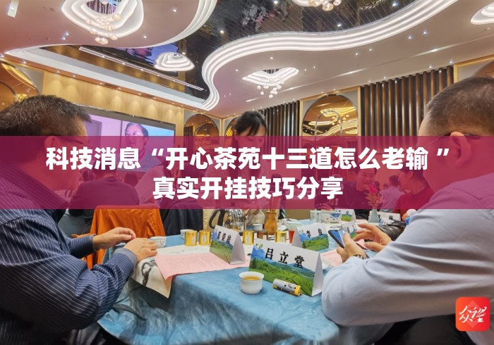 科技消息“开心茶苑十三道怎么老输 	”真实开挂技巧分享