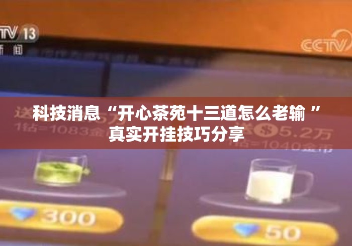 科技消息“开心茶苑十三道怎么老输 ”真实开挂技巧分享