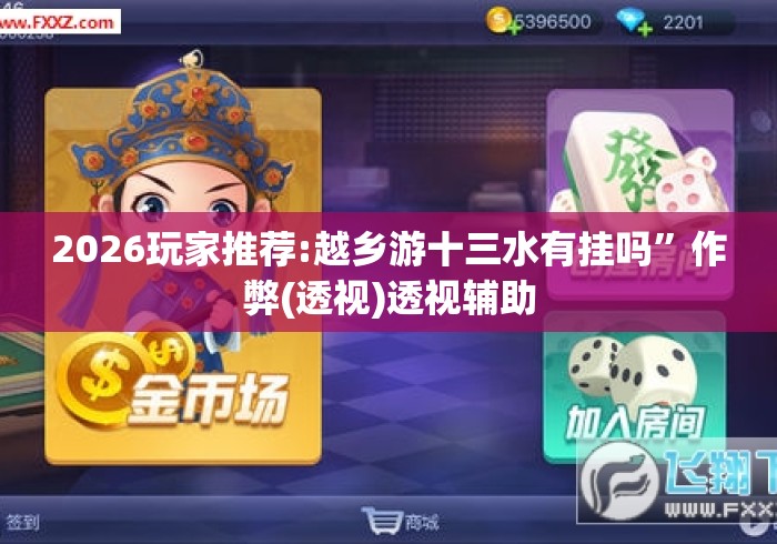 2026玩家推荐:越乡游十三水有挂吗”作弊(透视)透视辅助