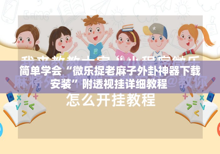 简单学会“微乐捉老麻子外卦神器下载安装”附透视挂详细教程 