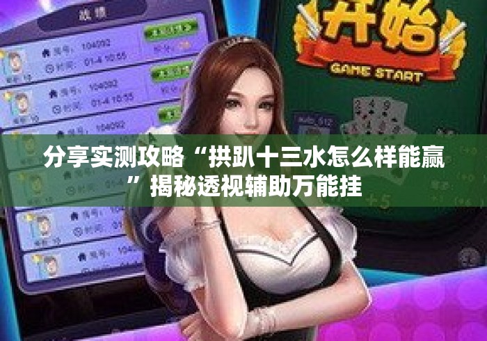分享实测攻略“拱趴十三水怎么样能赢”揭秘透视辅助万能挂