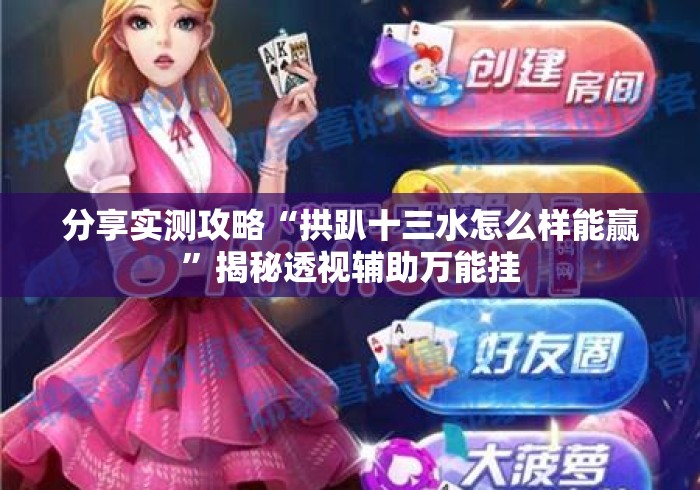 分享实测攻略“拱趴十三水怎么样能赢	”揭秘透视辅助万能挂