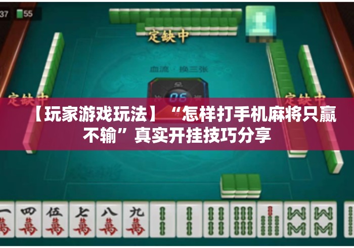 【玩家游戏玩法】“怎样打手机麻将只赢不输	”真实开挂技巧分享