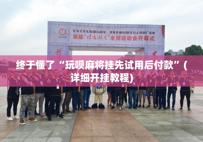 终于懂了“玩呗麻将挂先试用后付款”(详细开挂教程)