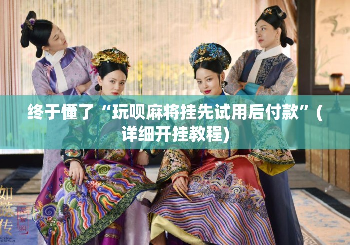 终于懂了“玩呗麻将挂先试用后付款”(详细开挂教程)