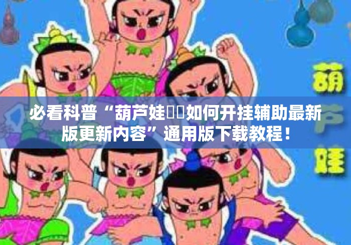 必看科普“葫芦娃犇犇如何开挂辅助最新版更新内容”通用版下载教程！