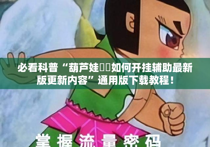 必看科普“葫芦娃犇犇如何开挂辅助最新版更新内容”通用版下载教程！