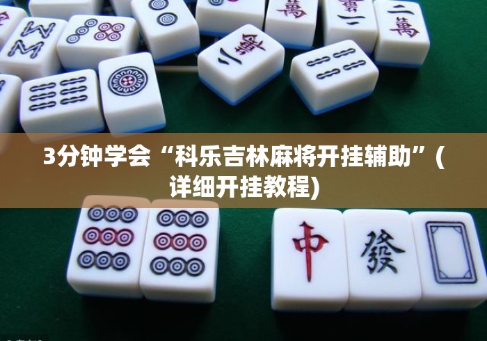3分钟学会“科乐吉林麻将开挂辅助”(详细开挂教程)