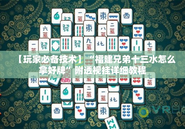 【玩家必备技术】“福建兄弟十三水怎么拿好牌	”附透视挂详细教程