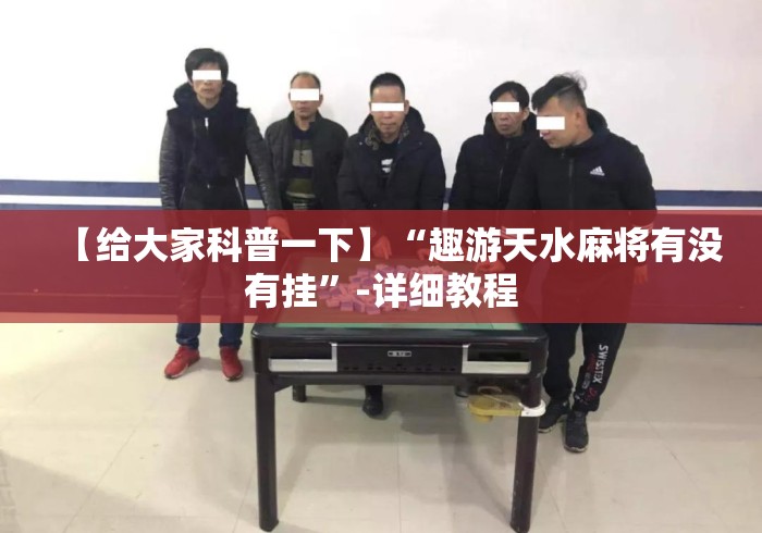 【给大家科普一下】“趣游天水麻将有没有挂”-详细教程