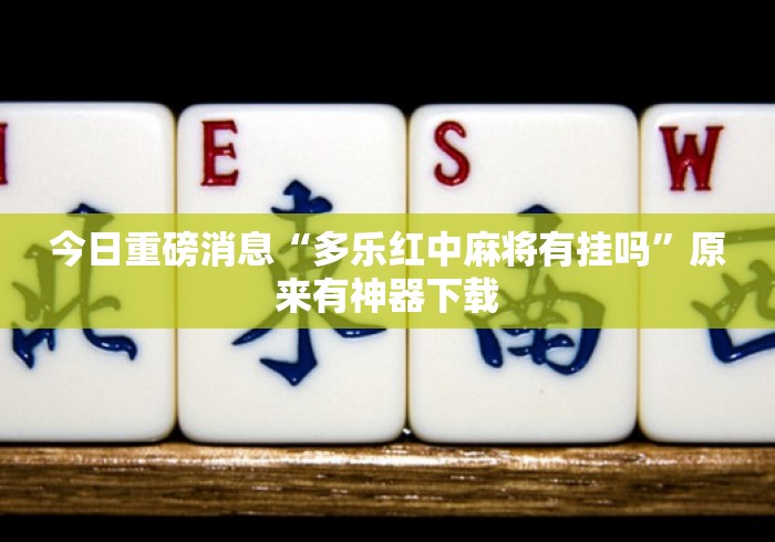 今日重磅消息“多乐红中麻将有挂吗”原来有神器下载