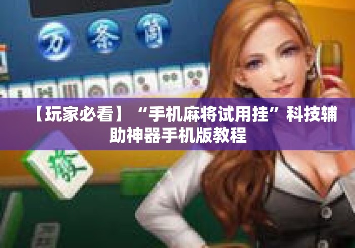 【玩家必看】“手机麻将试用挂	”科技辅助神器手机版教程