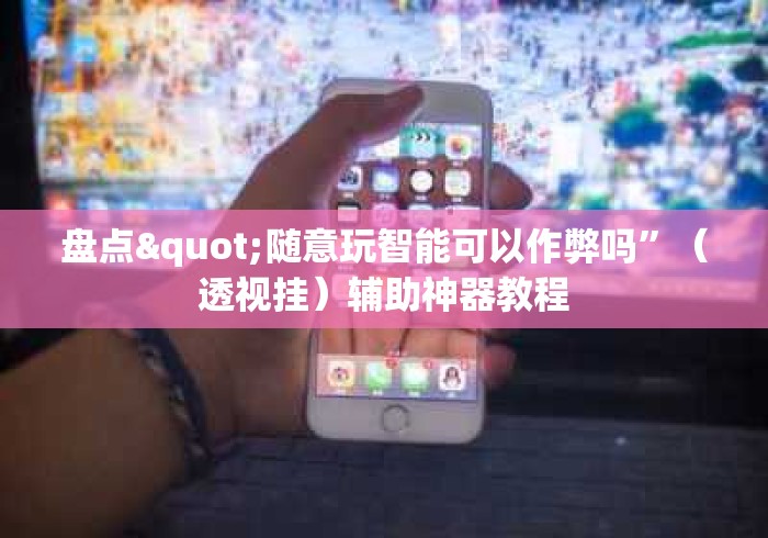 盘点"随意玩智能可以作弊吗”（透视挂）辅助神器教程