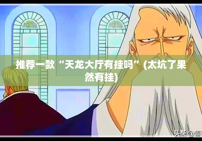 推荐一款“天龙大厅有挂吗	”(太坑了果然有挂)