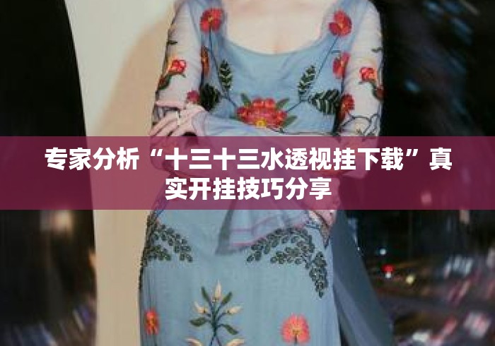 专家分析“十三十三水透视挂下载”真实开挂技巧分享